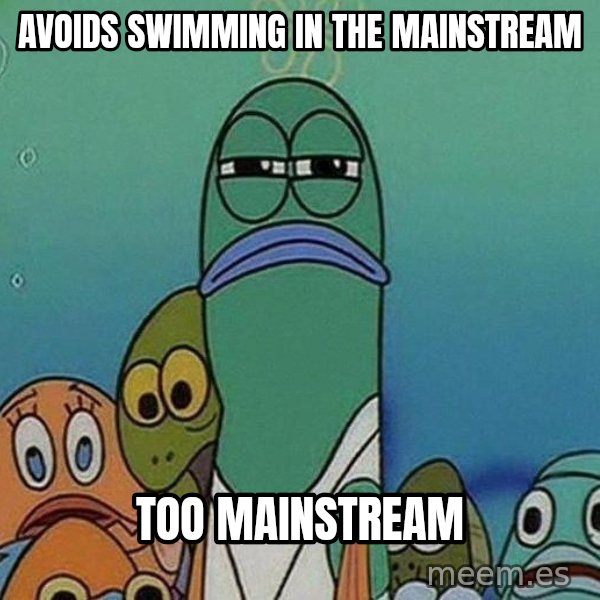 Serious Fish Spongebob meme: Avoids swimming in the mainstream / too mainstream