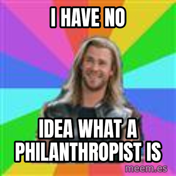 Overly Accepting Thor meme: I have no / idea what a philanthropist is