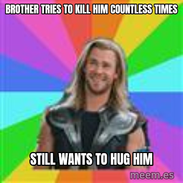 Overly Accepting Thor meme: BROTHER TRIES TO KILL HIM COUNTLESS TIMES / STILL WANTS TO HUG HIM