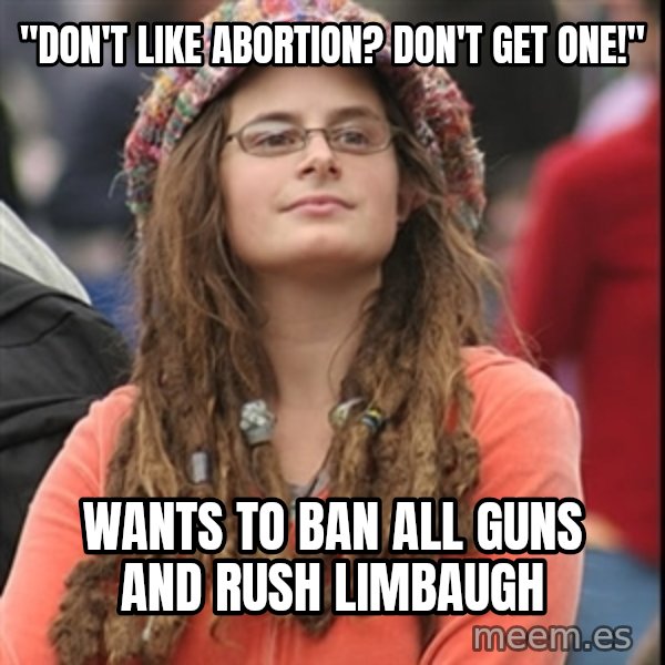 College Liberal meme: "Don't Like Abortion?  Don't get one!" / Wants to ban all guns and Rush limbaugh