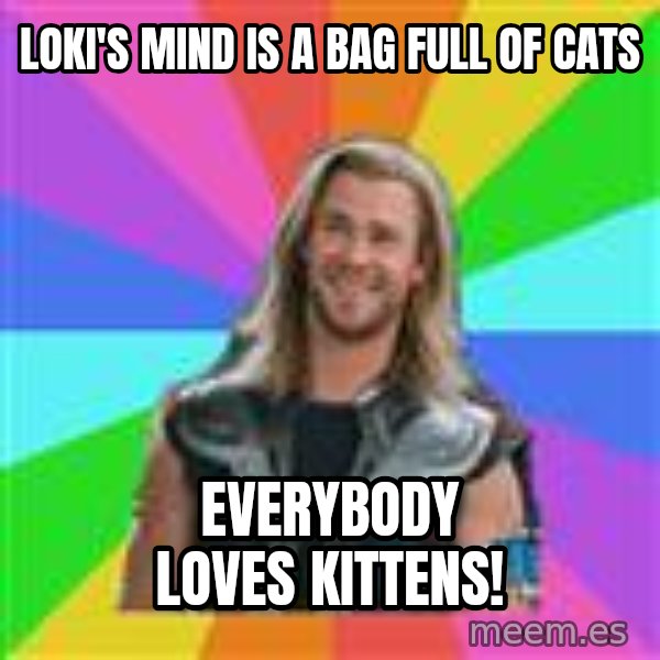 Overly Accepting Thor meme: Loki's Mind is a Bag Full of Cats / everybody loves kittens!