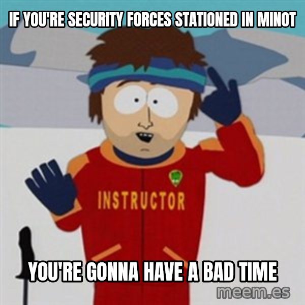 SouthPark Bad Time meme meme: IF YOU'RE SECURITY FORCES STATIONED IN MINOT / YOU'RE GONNA HAVE A BAD TIME