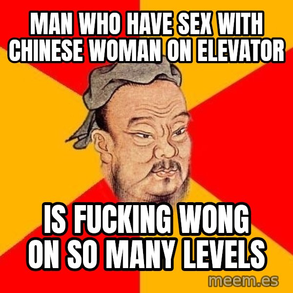 Wise Confucius meme: man who have sex with chinese woman on elevator / is fucking wong on so many levels