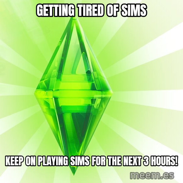 Sims meme: getting tired of sims / keep on playing sims for the next 3 hours!
