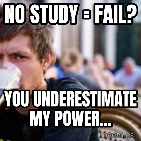 The Lazy College Senior meme: nO STUDY = FAIL? / You Underestimate my power...