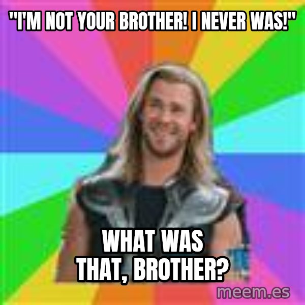 Overly Accepting Thor meme: "I'm Not your brother! I never was!" / what was that, brother?
