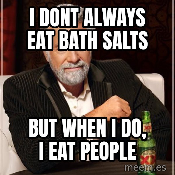 The Most Interesting Man In The World meme: i dont always eat bath salts / but when i do, i eat people