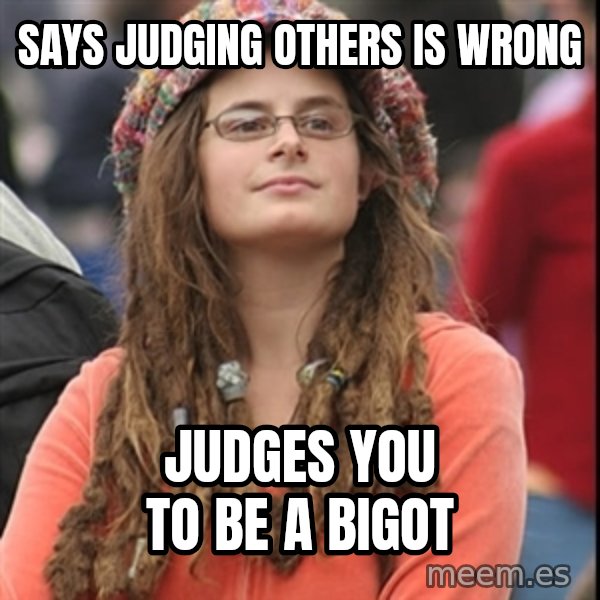 College Liberal meme: says judging others is wrong / judges you to be a bigot