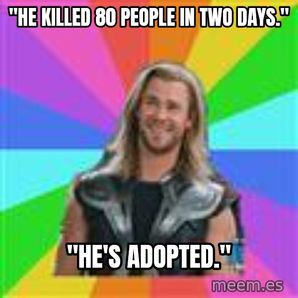 Overly Accepting Thor meme: "He killed 80 people in two days." / "He's adopted."