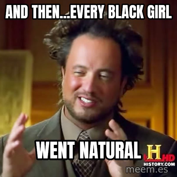Giorgio A Tsoukalos Hair meme: AND THEN...EVERY BLACK GIRL / WENT NATURAL