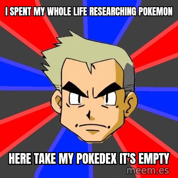 Professor Oak meme: I spent my whole life researching pokemon / here take my pokedex it's empty