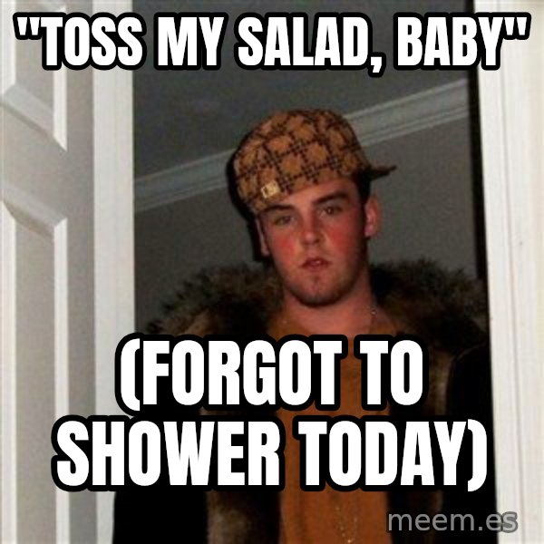 Scumbag Steve meme: "toss my salad, baby" / (forgot to shower today)