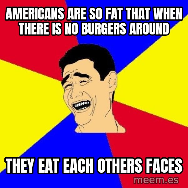 journalist meme: Americans are so fat that when there is no burgers around / they eat each others faces