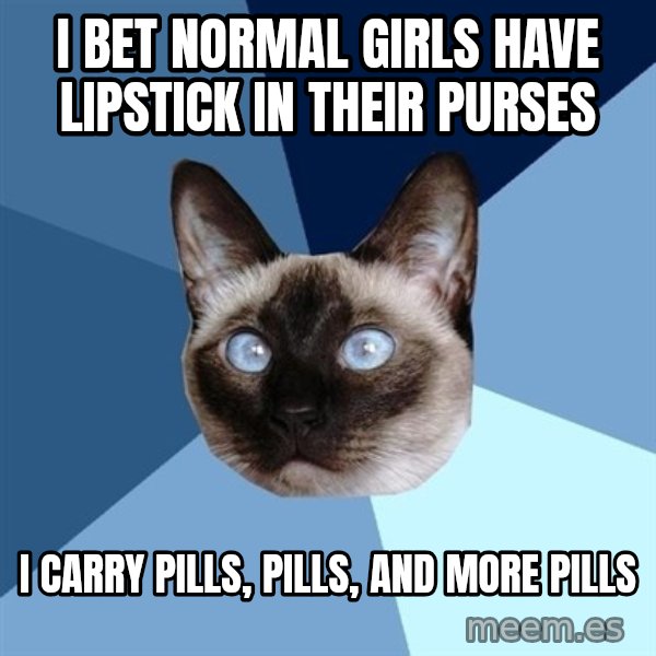 Chronic Illness Cat meme: i bet normal girls have lipstick in their purses / i carry pills, pills, and more pills