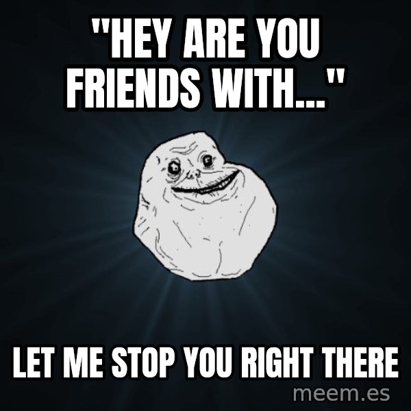 Forever Alone meme: "Hey are you friends with..." / Let me stop you right there