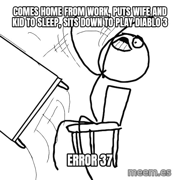 Desk Flip Rage Guy meme: comes home from work, puts wife and kid to sleep, sits down to play diablo 3 / error 37