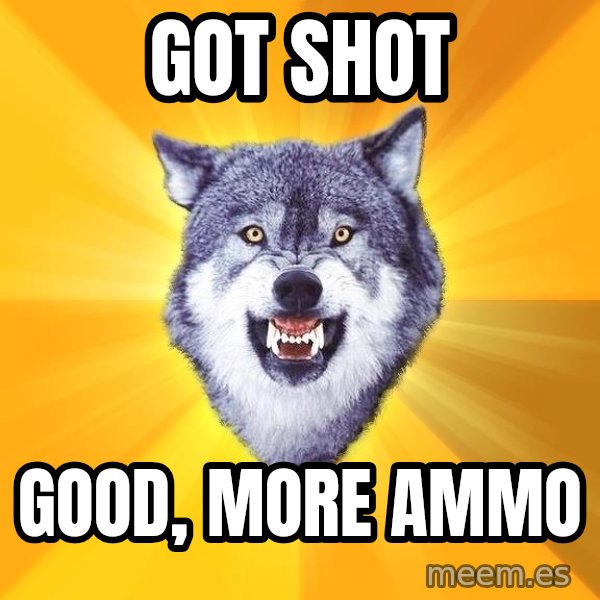 Courage Wolf meme: Got shot / Good, more Ammo