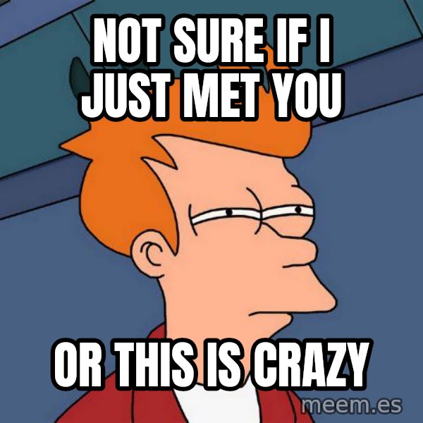 Futurama Fry meme: not sure if I just met you / Or this is crazy