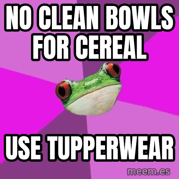 Foul Bachelorette Frog meme: no clean bowls for cereal / use tupperwear
