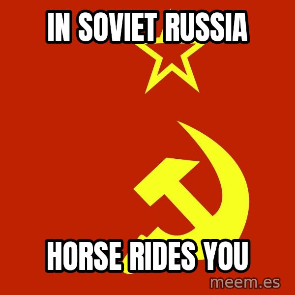 In Soviet Russia meme: in soviet russia / horse rides you