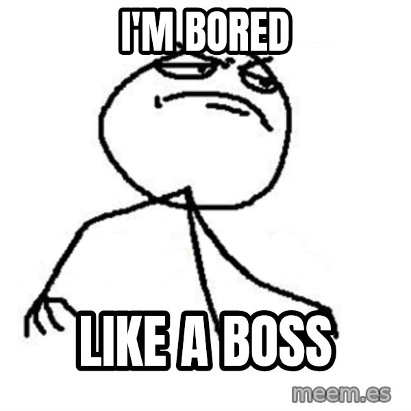 Like A Boss meme: I'm bored / Like a Boss