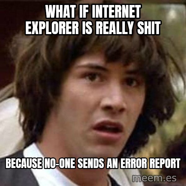 Conspiracy Keanu meme: what if internet explorer is really shit / because no-one sends an error report