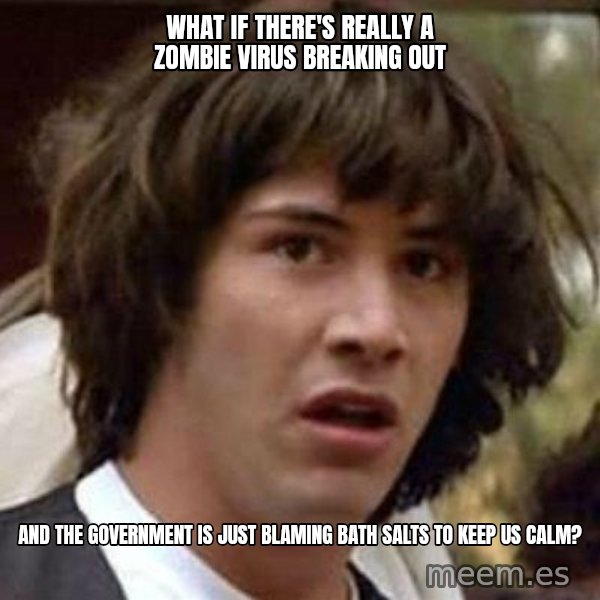 Conspiracy Keanu meme: What if there's really a zombie virus breaking out / and the government is just blaming bath salts to keep us calm?