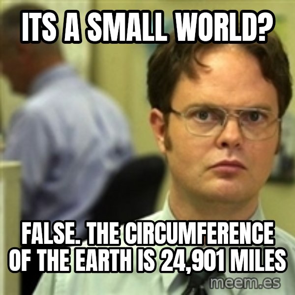 Dwight Schrute meme: Its a small world? / false. the circumference of the earth is 24,901 miles