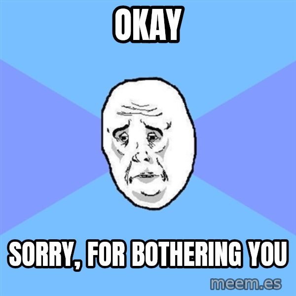 Okay Guy meme: Okay / Sorry, for bothering you