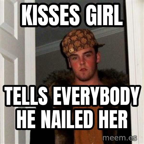 Scumbag Steve meme: kisses girl / tells everybody he nailed her