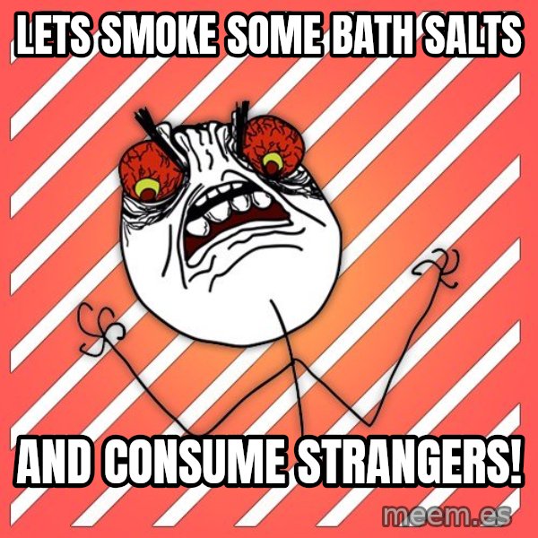 iHate meme: lets smoke some bath salts / and consume strangers!