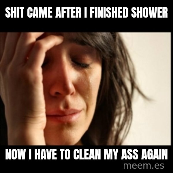 First World Problems meme: Shit came after i finished shower / now i have to clean my ass again