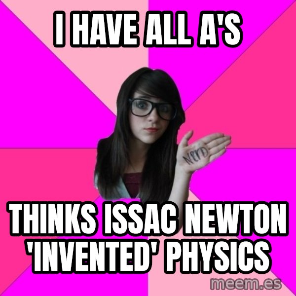 Idiot Nerd Girl meme: I have all A's / thinks Issac Newton 'invented' physics