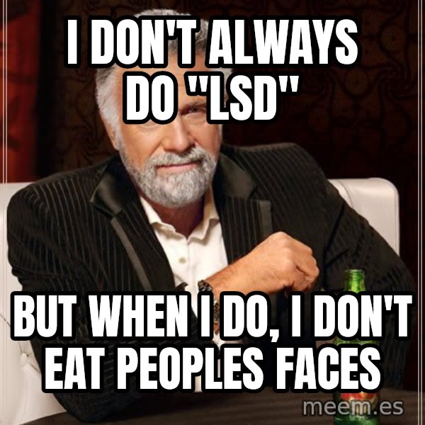 The Most Interesting Man In The World meme: I don't always do "lsd" / but when i do, i don't eat peoples faces