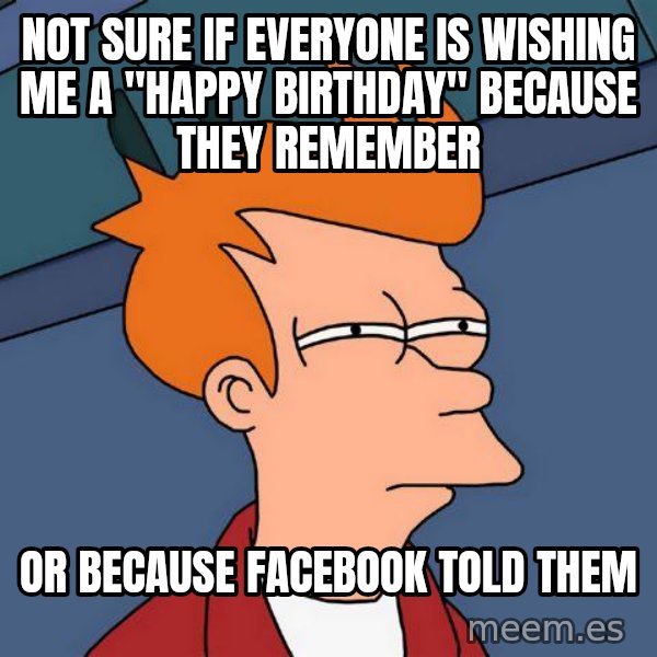 Futurama Fry meme: NOT SURE IF EVERYONE IS WISHING ME A "HAPPY BIRTHDAY" BECAUSE THEY REMEMBER / OR BECAUSE FACEBOOK TOLD THEM