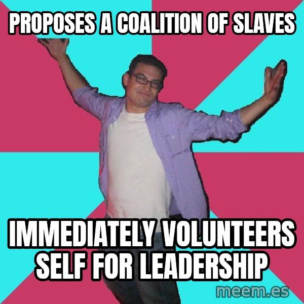 Douchebag Roommate meme: proposes a coalition of slaves / immediately volunteers self for leadership