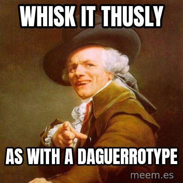 Joseph Ducreux meme: Whisk it thusly / As with a daguerrotype