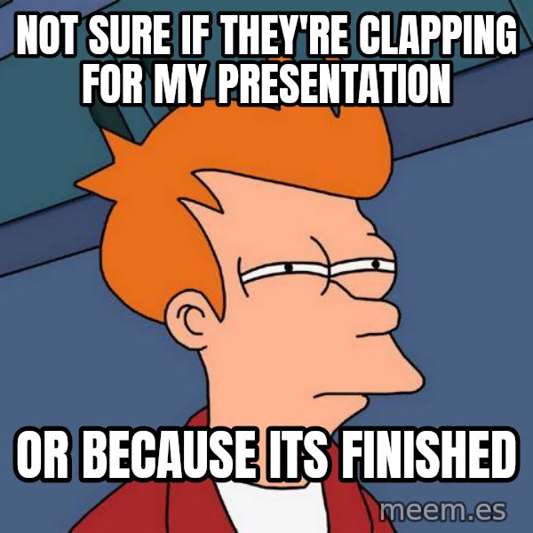 Futurama Fry meme: NOT SURE IF THEY're CLAPPING FOR MY PRESENTATION / OR BECAUSE ITS FINISHED
