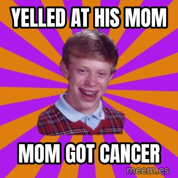 Unlucky Brian Strikes Again meme: yelled at his mom / mom got cancer