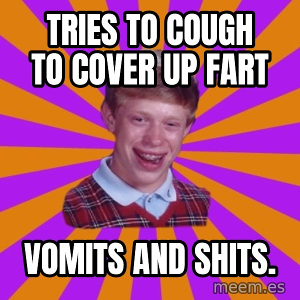 Unlucky Brian Strikes Again meme: tries to cough to cover up fart / vomits and shits.
