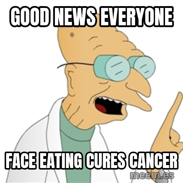 Good News Everyone meme: good news everyone / face eating cures cancer