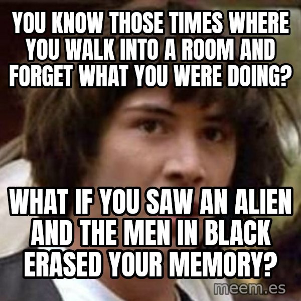Conspiracy Keanu meme: you know those times where you walk into a room and forget what you were doing? / what if you saw an alien and the men in black erased your memory?