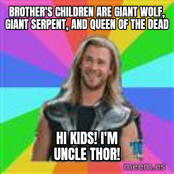 Overly Accepting Thor meme: Brother's children are giant wolf, giant serpent, and queen of the dead / Hi kids! I'm uncle thor!