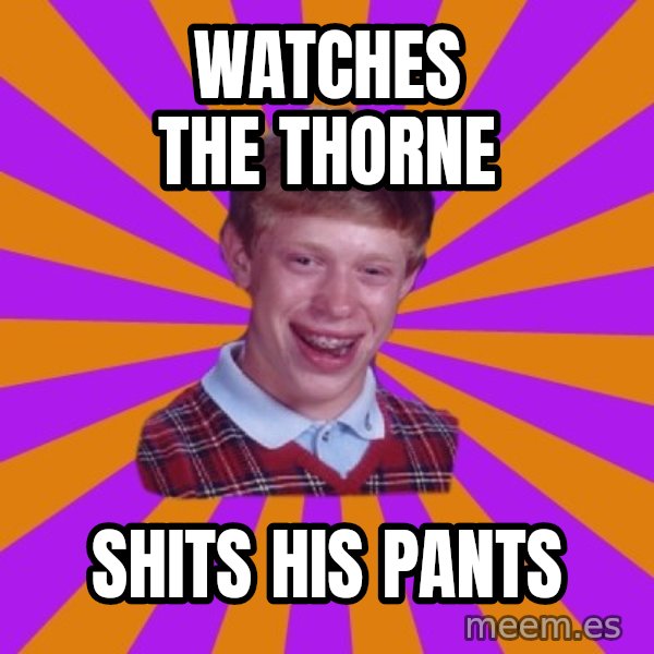 Unlucky Brian Strikes Again meme: WATCHES THE THORNE / SHITS HIS PANTS