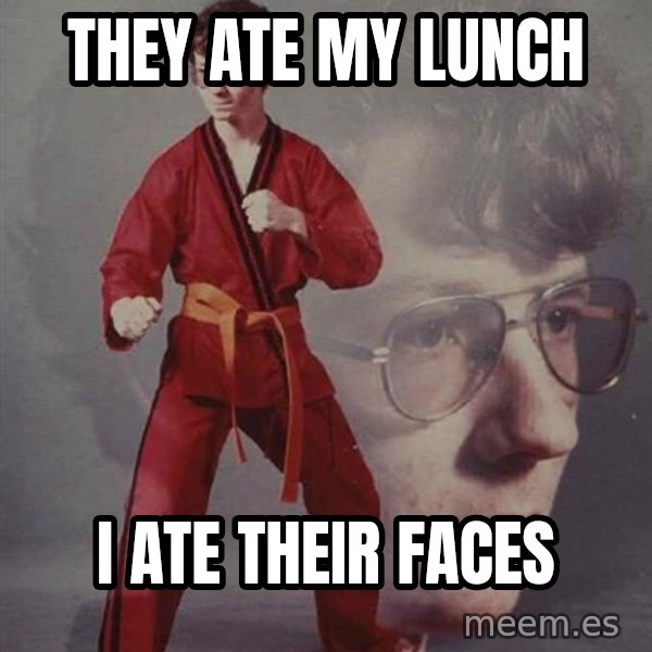 PTSD Karate Kyle meme: They ate my lunch / I ate their faces
