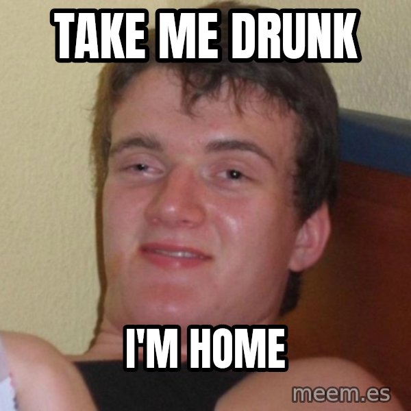 high/drunk guy meme: Take me drunk / i'm home