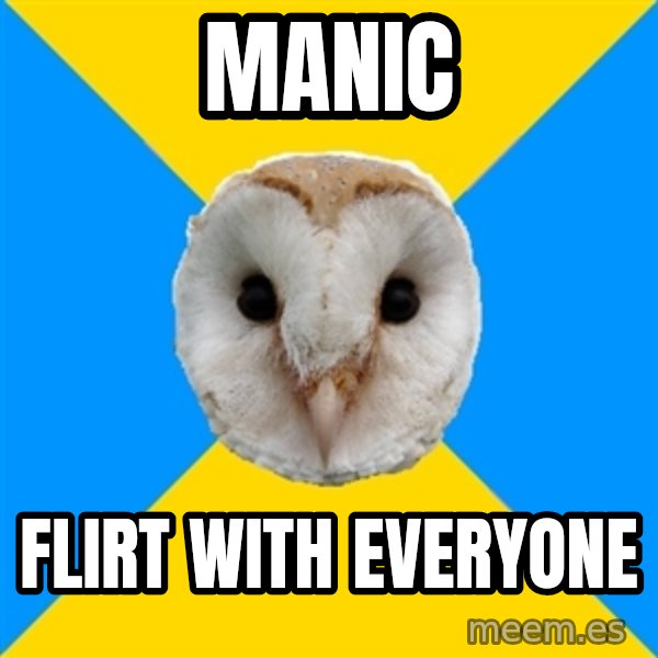 Bipolar Owl meme: manic / flirt with everyone