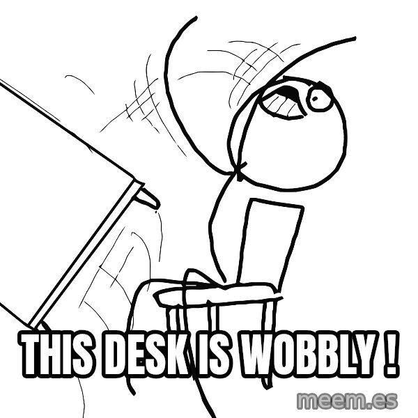 Desk Flip Rage Guy meme: this desk is wobbly !