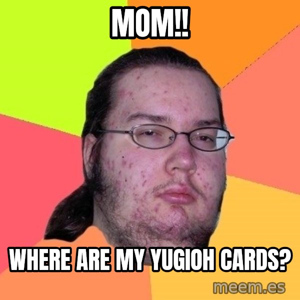 gordo granudo meme: mom!! / where are my yugioh cards?