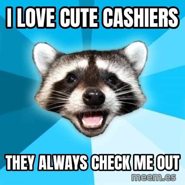 Lame Pun Coon meme: I love cute cashiers / They always check me out
